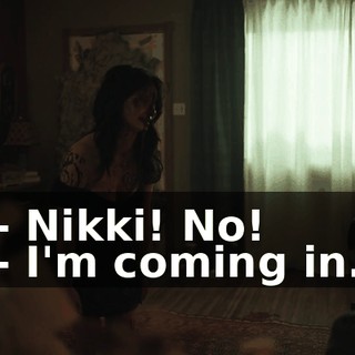 - Nikki! No! - I'm coming in.