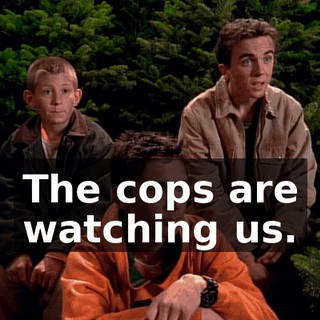 The cops are watching us.