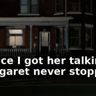- Once I got her talking, Margaret never stopped.
