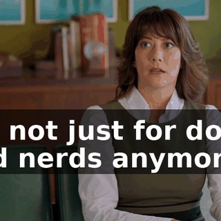 It's not just for dorks and nerds anymore!