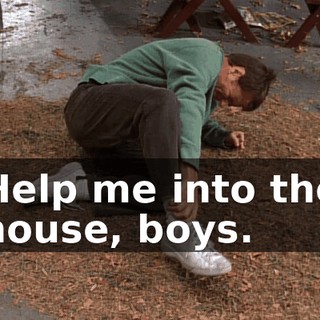 Help me into the house, boys.