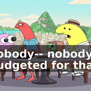 nobody-- nobody budgeted for that.