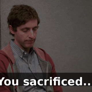 You sacrificed...