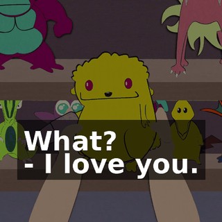 What? - I love you.