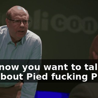 And now you want to talk to me about Pied fucking Piper?