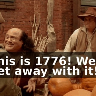 This is 1776! We'll get away with it!