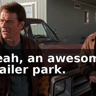 Yeah, an awesome trailer park.