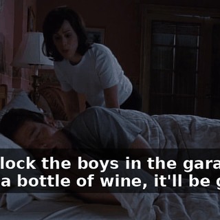 We'll lock the boys in the garage, open a bottle of wine, it'll be great.