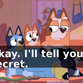 Okay. I'll tell you a secret.