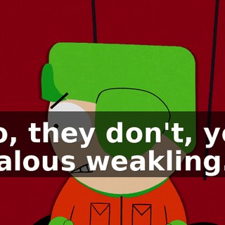 No, they don't, you jealous weakling.