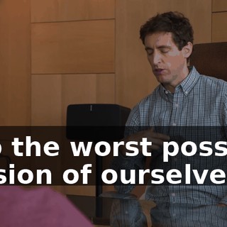 into the worst possible version of ourselves.
