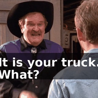 It is your truck. What?