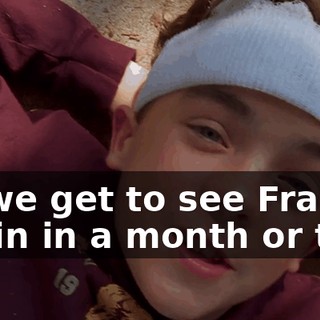 So we get to see Francis again in a month or two.