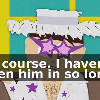 Of course. I haven't seen him in so long.