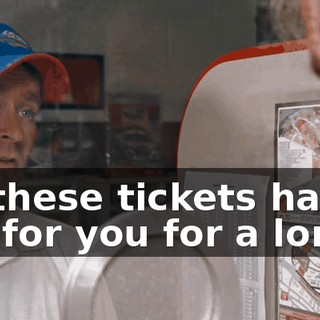 Mister, these tickets have been waiting for you for a long time.