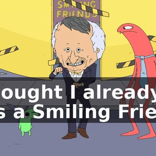 I thought I already was a Smiling Friend.