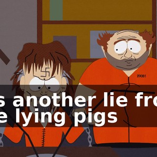 It's another lie from the lying pigs