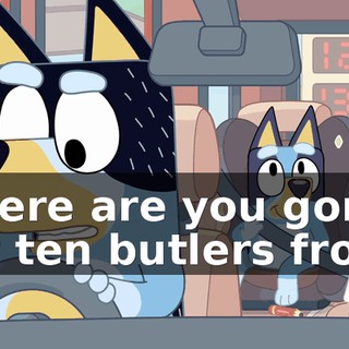 Where are you gonna get ten butlers from?