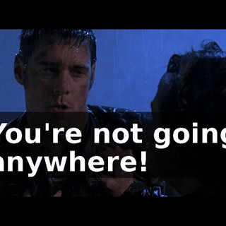 You're not going anywhere!