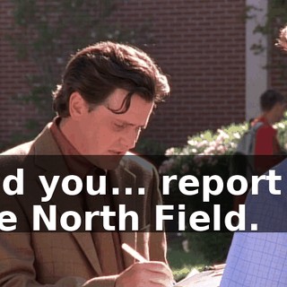 and you... report to the North Field.
