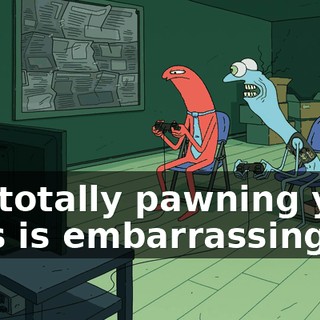 I'm totally pawning you. This is embarrassing!