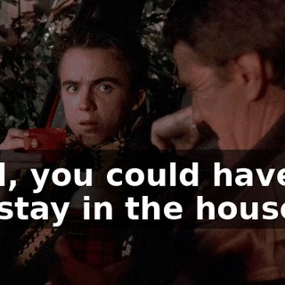 Well, you could have let me stay in the house.