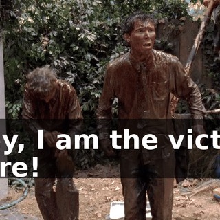 Hey, I am the victim here!