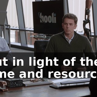 But in light of the time and resources