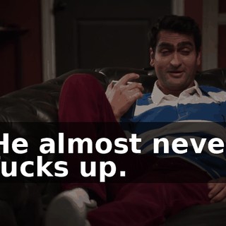 He almost never fucks up.