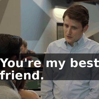 You're my best friend.