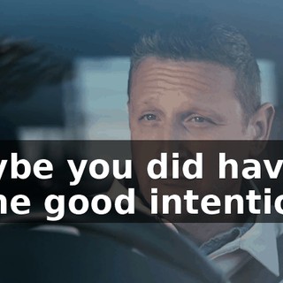 Maybe you did have some good intentions.