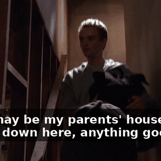 This may be my parents' house, but, dude, down here, anything goes.