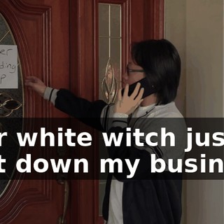 Your white witch just shut down my business.