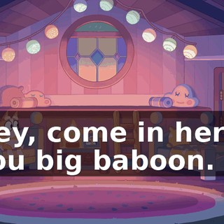 Hey, come in here, you big baboon.
