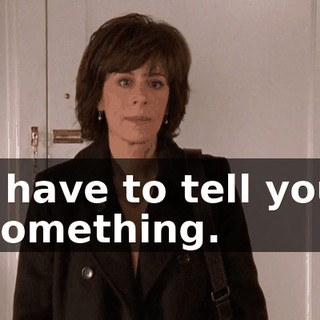 I have to tell you something.