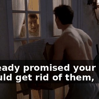I already promised your mom I would get rid of them,