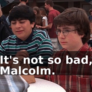 It's not so bad, Malcolm.