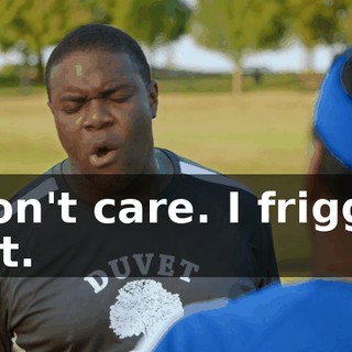 I don't care. I friggin' quit.