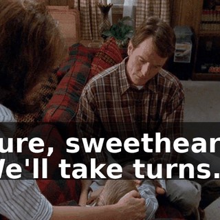 Sure, sweetheart. We'll take turns.