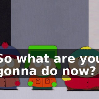 So what are you gonna do now?