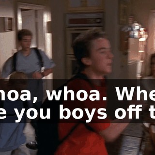 Whoa, whoa. Where are you boys off to?