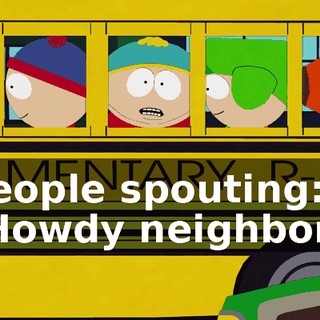 ♪ People spouting: "Howdy neighbor." ♪