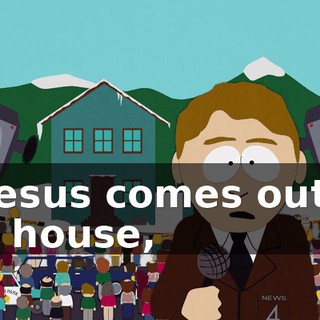 if Jesus comes out of his house,