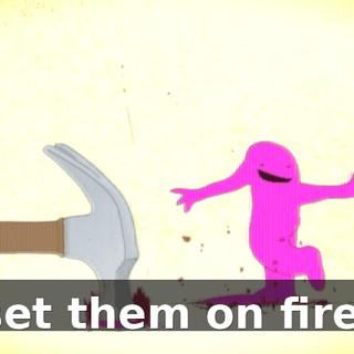 set them on fire.