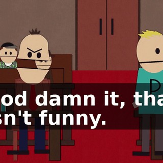 God damn it, that isn't funny.