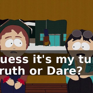 I guess it's my turn. - Truth or Dare?