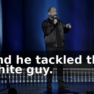 And he tackled the white guy.