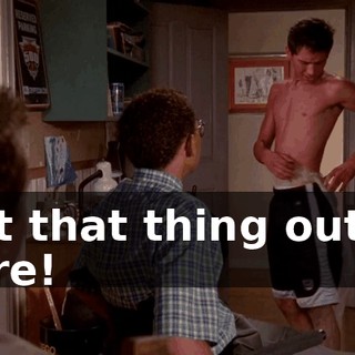 Get that thing out of here!