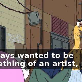 I always wanted to be something of an artist, man.
