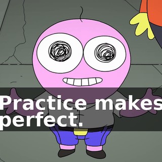Practice makes perfect.